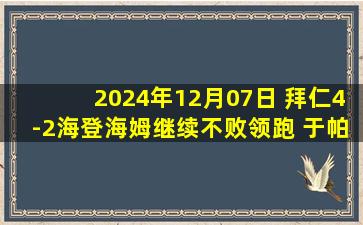 2024年12月07日 拜仁4-2海登海姆继续不败领跑 于帕破门+送礼穆西亚拉替补双响